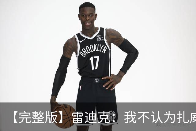 【完整版】雷迪克：我不认为扎威在假摔 我们的问题出现在第三节