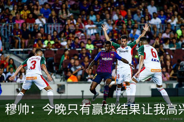 穆帅：今晚只有赢球结果让我高兴 球队没啥亮点